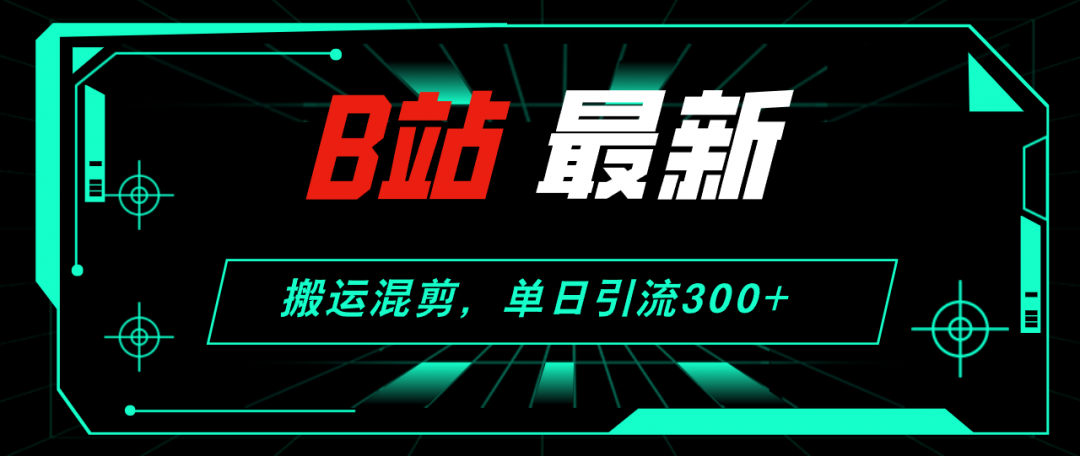 【2024.8.28更新】哔哩哔哩引流创业粉全套教程 搬运混剪 玩法-知行创业