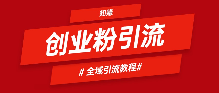 2024全域引流创业粉实操玩法，自用引流网创粉方法-知行创业