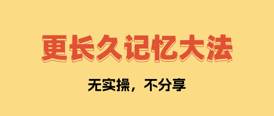 更长久记忆大法 让你学了不会忘记   全文1万字，无私分享！-知行创业