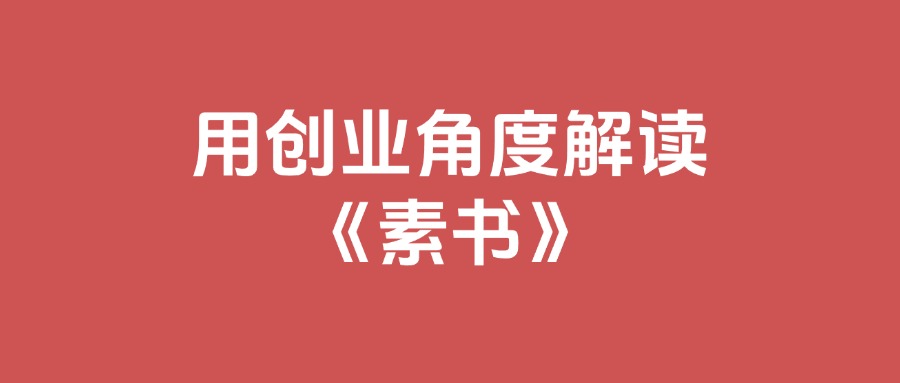 用创业角度解读《素书》，利用素书解决你的做项目中遇到的问题，全文11.6万字-知行创业