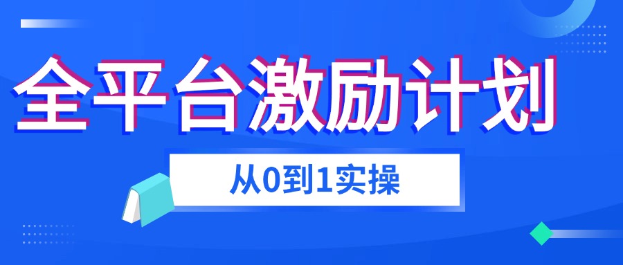 全平台视频激励掘金项目，从0到1带你玩转激励分成计划-知行创业
