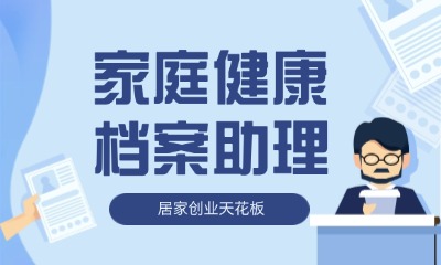 居家创业天花板——家庭健康档案助理（普通人成长积累优质项目）-知行创业
